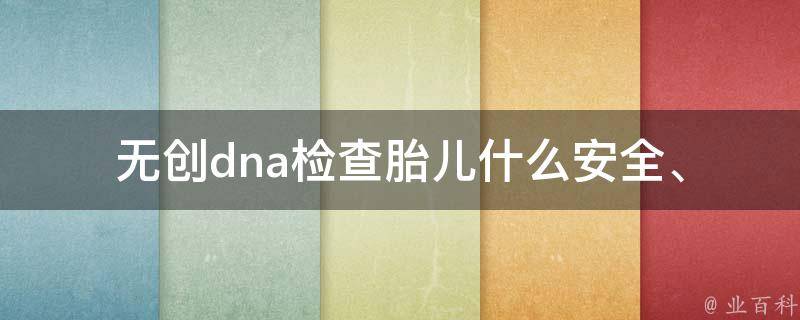 无创dna检查胎儿什么_安全、费用、准确性、时间、医院选择全解析。