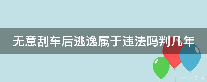 无意刮车后逃逸属于违法吗判几年_详解无意刮车的法律责任及刑期