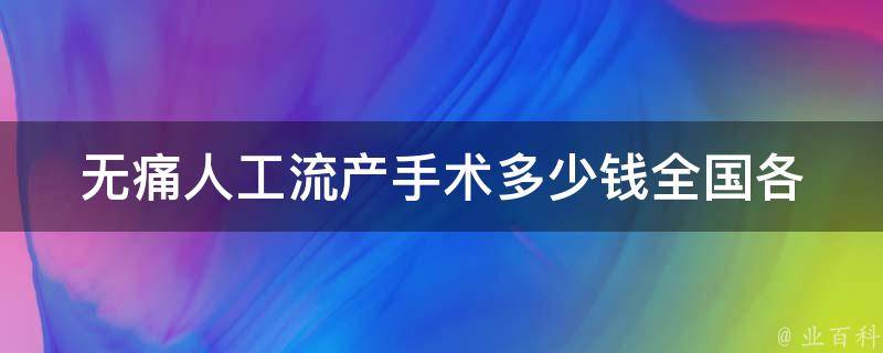 无痛人工流产手术多少钱_全国各地报价大比拼，教你如何省钱。