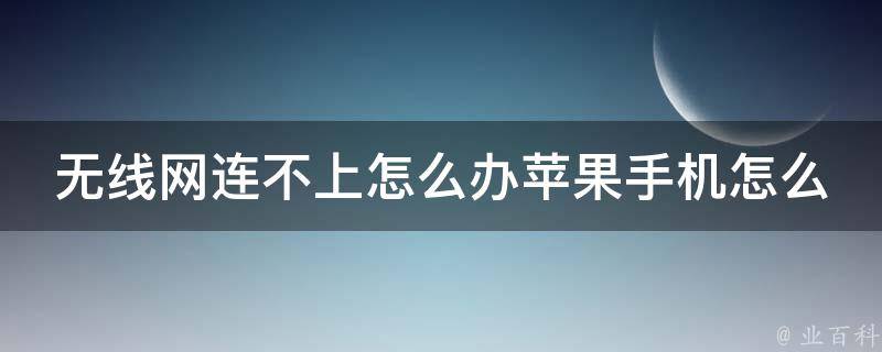 无线网连不上怎么办苹果手机怎么解决_详解苹果手机无线网络连接问题及解决方法