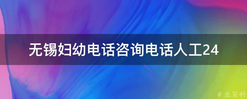 无锡妇幼电话咨询电话人工_24小时在线，专业医生免费解答你的孕育疑问