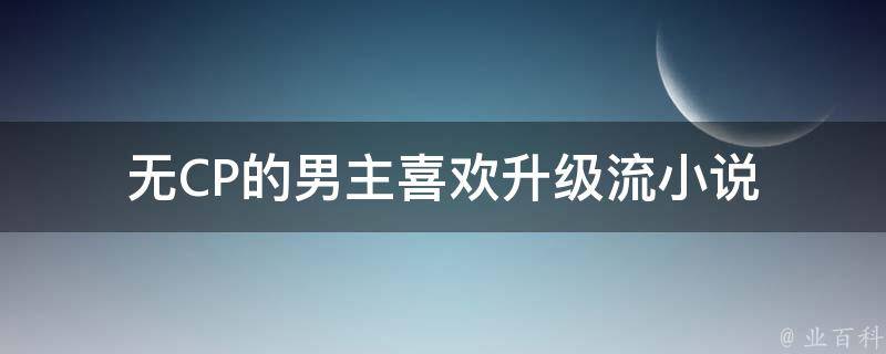 无CP的男主喜欢升级流小说 