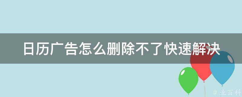 日历广告怎么删除不了(快速解决方法分享)