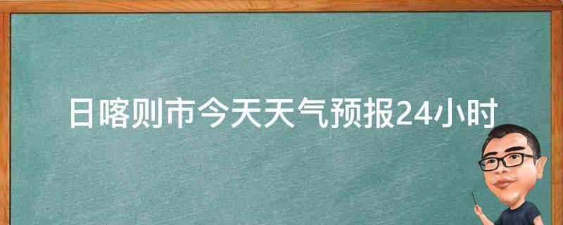 日喀则市今天天气预报24小时_周边景点出游指南。