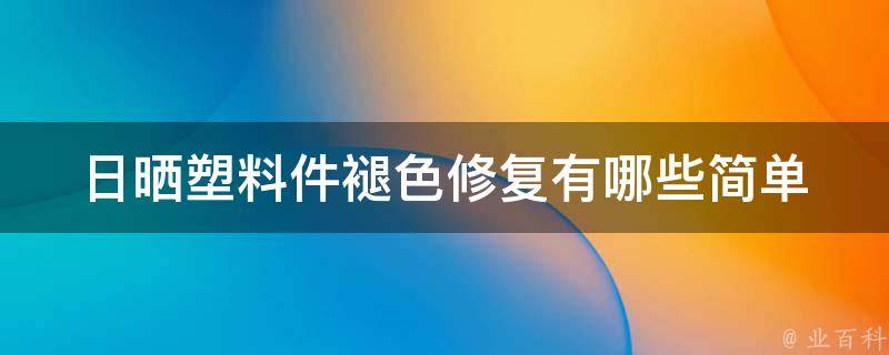 日晒塑料件褪色修复_有哪些简单有效的方法？