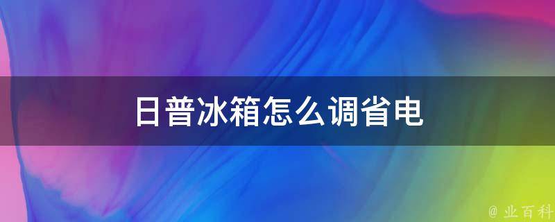 日普冰箱怎么调省电 