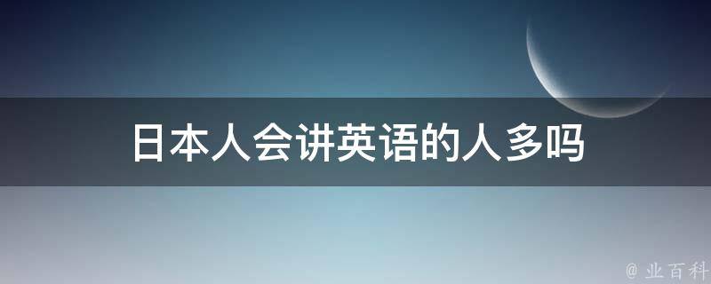 日本人会讲英语的人多吗 