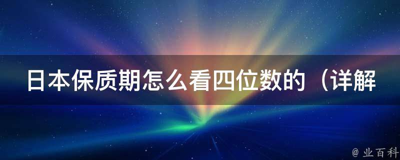 日本保质期怎么看四位数的_详解日本食品保质期标识方法