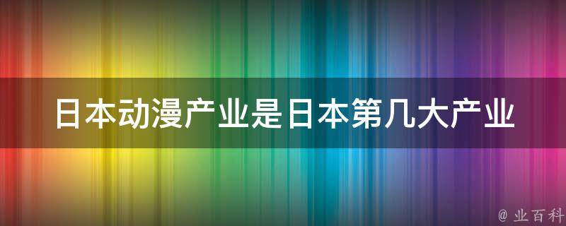 日本动漫产业是日本第几大产业 