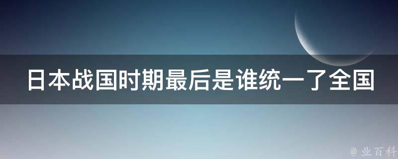 日本战国时期最后是谁统一了全国 