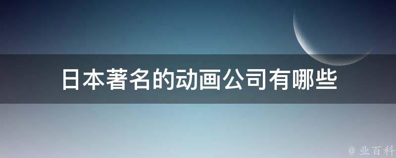 日本著名的动画公司有哪些 