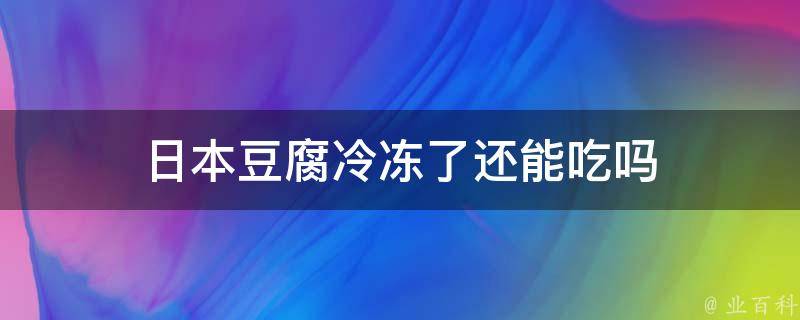 日本豆腐冷冻了还能吃吗 