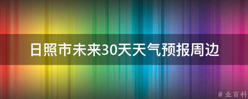 日照市未来30天天气预报_周边城市、气温、降雨、风力全面解析