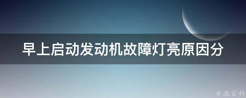 早上启动发动机故障灯亮_原因分析及解决方法