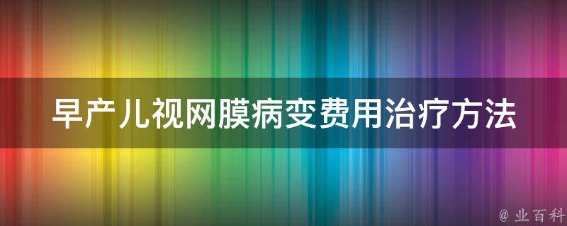 早产儿视网膜病变费用_治疗方法、医保报销、预防措施详解。