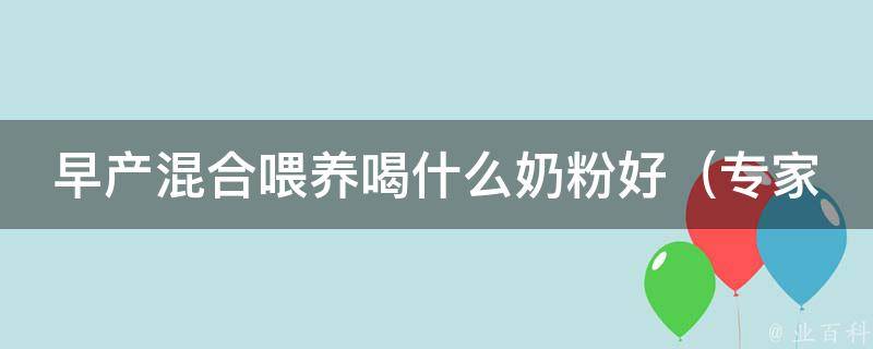 早产混合喂养喝什么奶粉好_专家推荐：适合早产儿的奶粉品牌