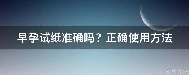 早孕试纸准确吗？_正确使用方法和常见误判原因