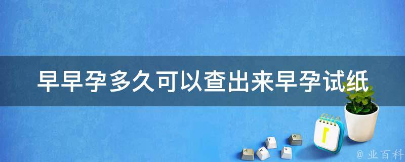 早早孕多久可以查出来_早孕试纸使用时间、b超检查时间、症状表现。