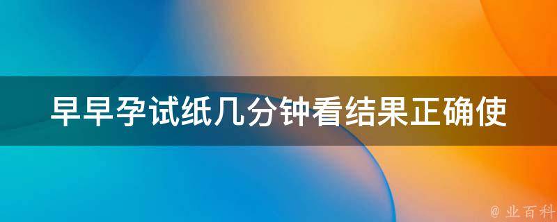 早早孕试纸几分钟看结果_正确使用方法及常见问题解答