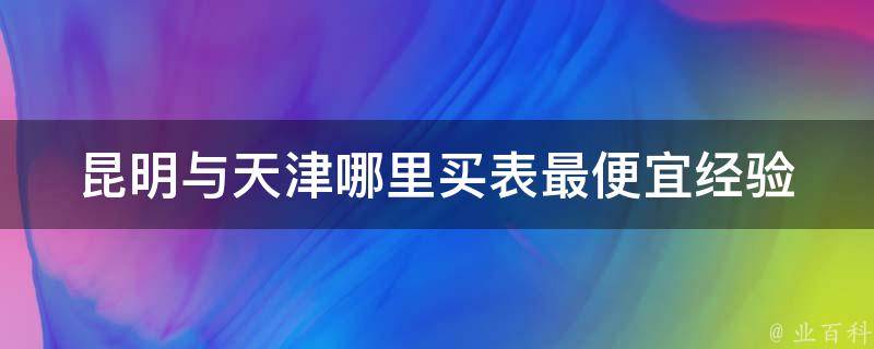 昆明与天津哪里买表最便宜_经验分享