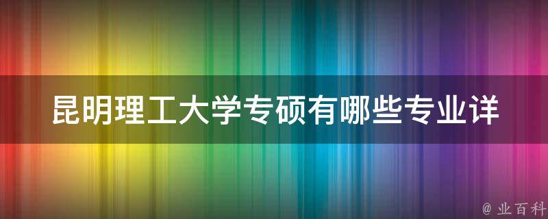 昆明理工大学专硕有哪些专业(详细解析)