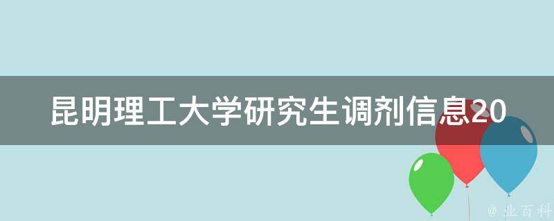 昆明理工大学研究生调剂信息2023(如何获取最新调剂信息)