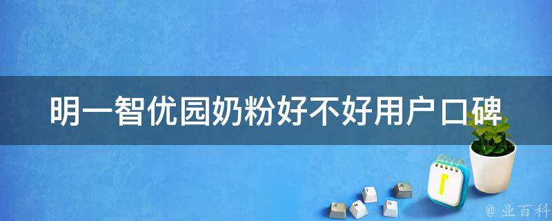 明一智优园奶粉好不好_用户口碑、成分解析、价格对比。