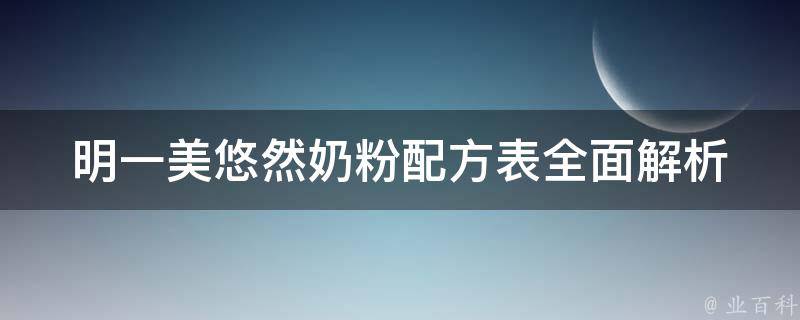 明一美悠然奶粉配方表(全面解析+详细说明)