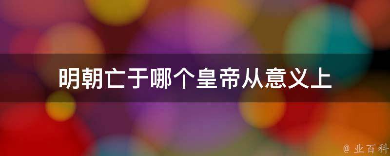 明朝亡于哪个皇帝从意义上 