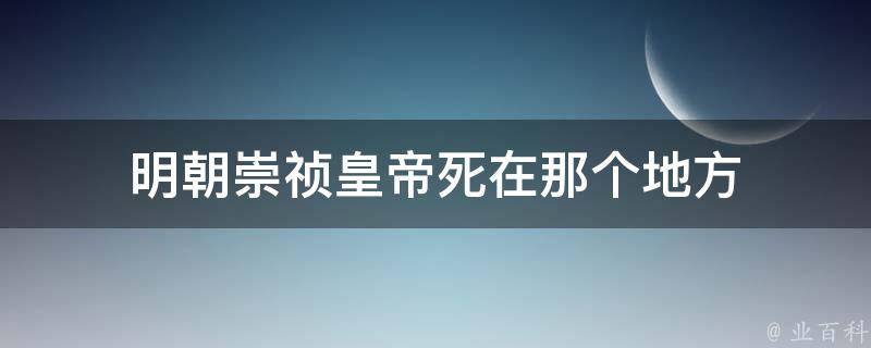 明朝崇祯皇帝死在那个地方 