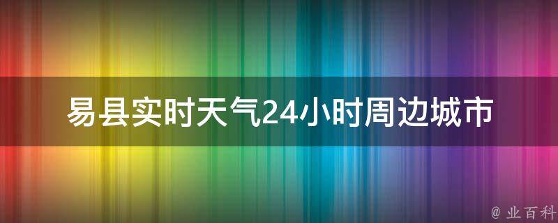 易县实时天气24小时(周边城市、预报、温度、空气质量)