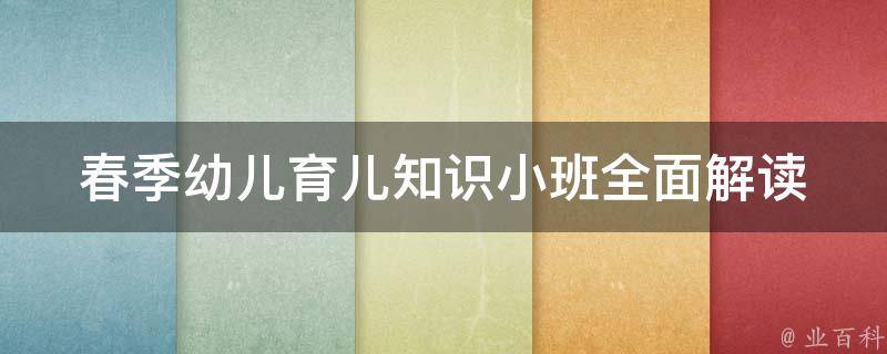 春季幼儿育儿知识小班_全面解读幼儿健康、教育、营养等方面的知识。