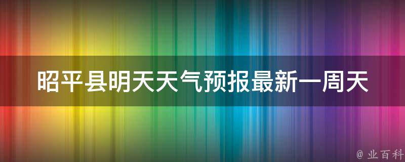 昭平县明天天气预报_最新一周天气变化趋势及温度变化