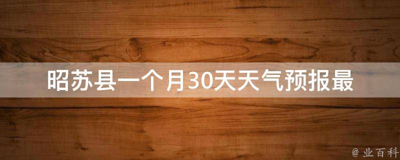 昭苏县一个月30天天气预报(最新气象数据及未来变化趋势)。