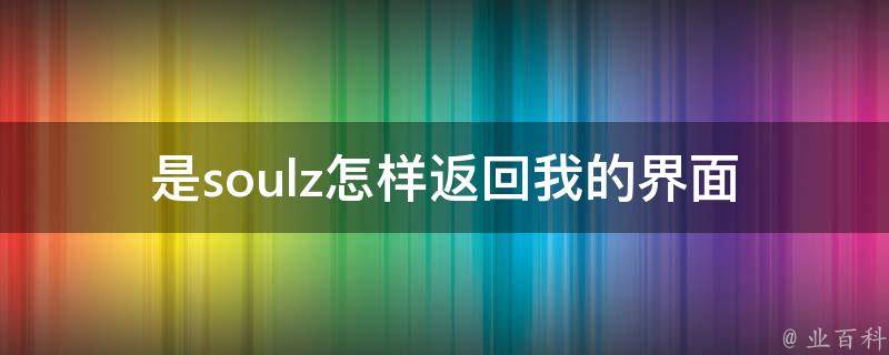 是soulz怎样返回我的界面_快速解决方法