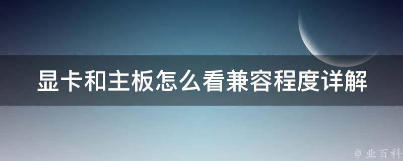 显卡和主板怎么看兼容程度_详解显卡和主板匹配原理，兼容性测试方法分享。