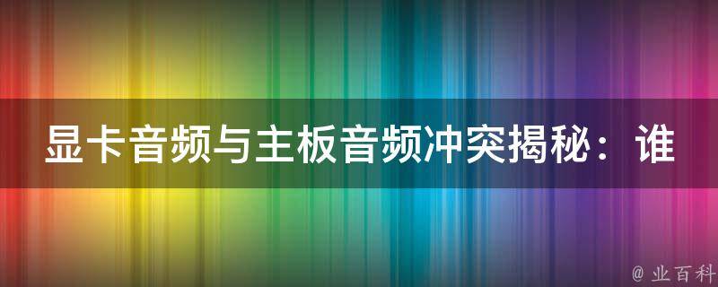 显卡音频与主板音频冲突揭秘：谁是音质**？