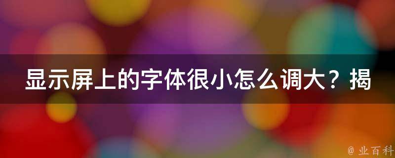 显示屏上的字体很小怎么调大？揭秘让你轻松放大字体的技巧！