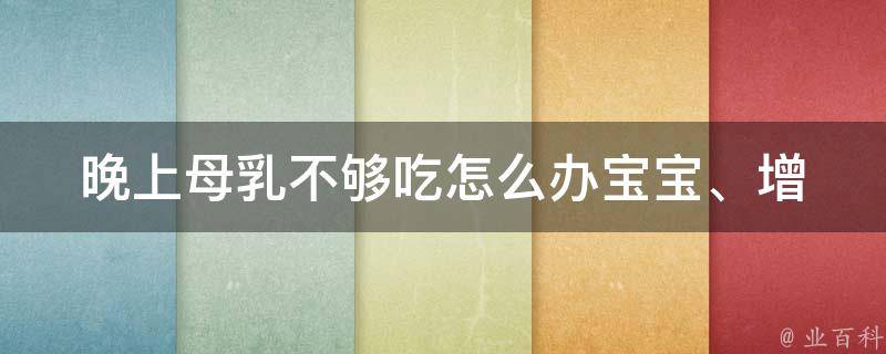 晚上母乳不够吃怎么办_宝宝、增加奶量、喝水、吃什么、产后调理等问题解决方案。