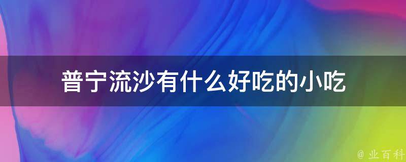 普宁流沙有什么好吃的小吃 