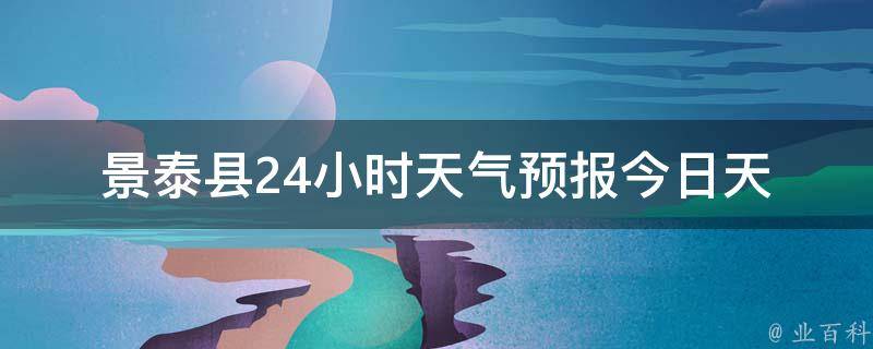 景泰县24小时天气预报_今日天气变幻莫测，提前预知更安心