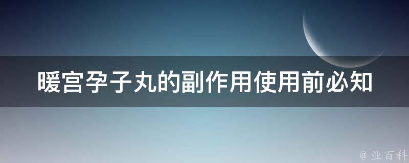 暖宫孕子丸的副作用(使用前必知的6个问题)