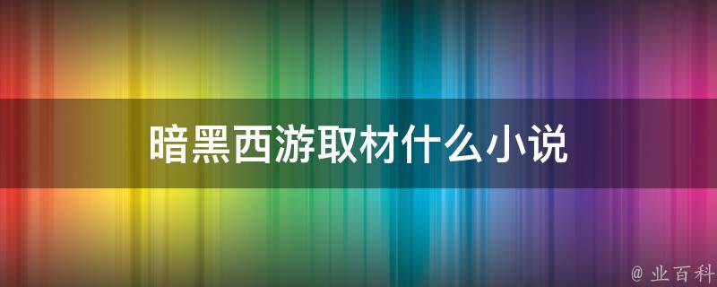 暗黑西游取材什么小说 