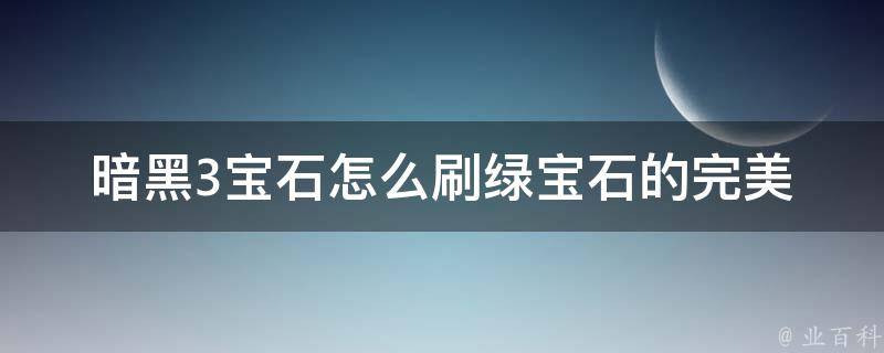 暗黑3宝石怎么刷绿宝石的_完美刷绿宝石攻略分享