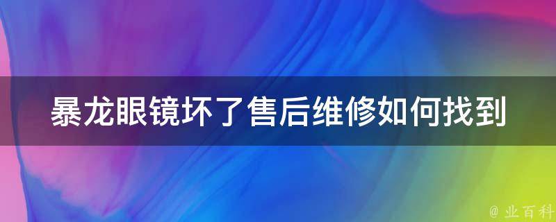 暴龙眼镜坏了售后维修(如何找到可靠的维修商)