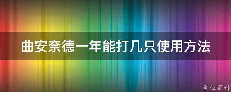 曲安奈德一年能打几只_使用方法、剂量、注意事项等详解。