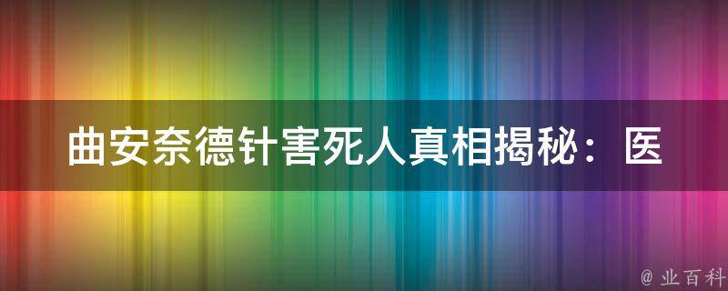 曲安奈德针害死人_真相揭秘：医生为何频繁使用。