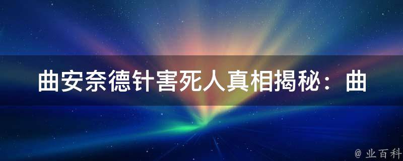 曲安奈德针害死人(真相揭秘：曲安奈德针的危害和安全使用方法)。