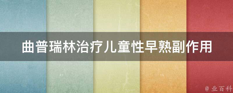 曲普瑞林治疗儿童性早熟_副作用少、效果好、适用人群详解