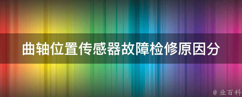 曲轴位置传感器故障检修_原因分析及解决方法